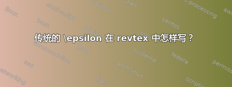 传统的 \epsilon 在 revtex 中怎样写？