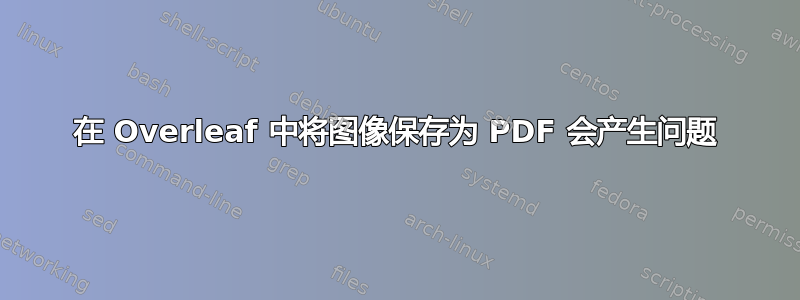 在 Overleaf 中将图像保存为 PDF 会产生问题