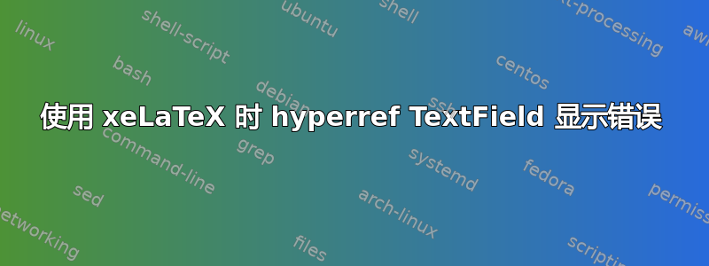 使用 xeLaTeX 时 hyperref TextField 显示错误