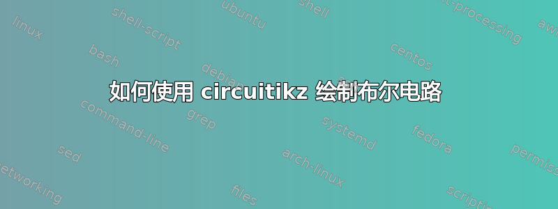 如何使用 circuitikz 绘制布尔电路