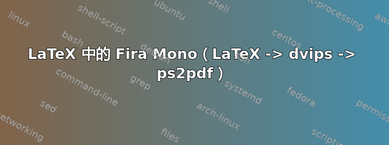 LaTeX 中的 Fira Mono（LaTeX -> dvips -> ps2pdf）