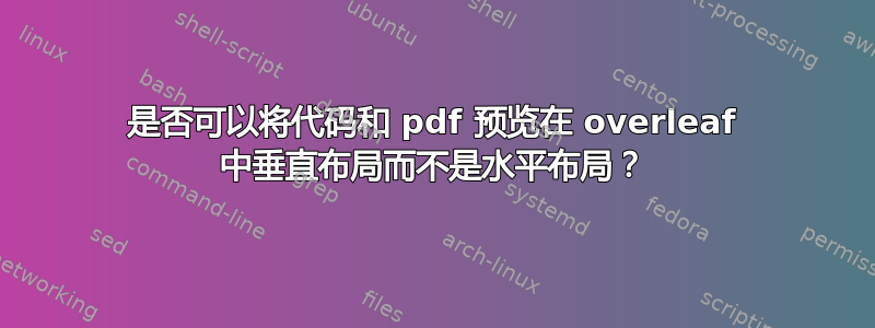 是否可以将代码和 pdf 预览在 overleaf 中垂直布局而不是水平布局？