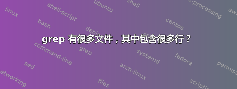 grep 有很多文件，其中包含很多行？