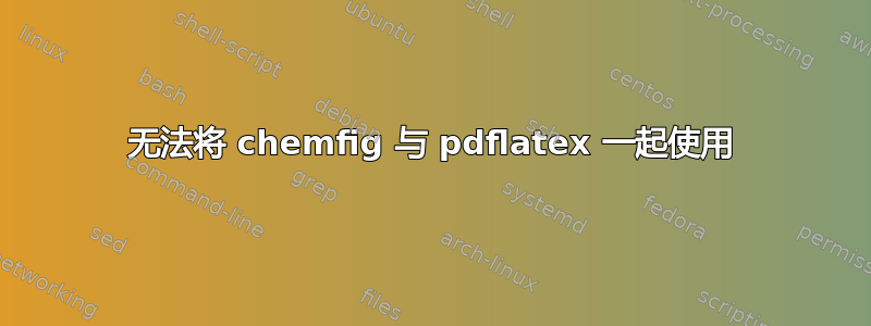 无法将 chemfig 与 pdflatex 一起使用