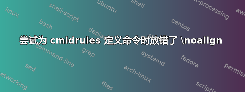 尝试为 cmidrules 定义命令时放错了 \noalign