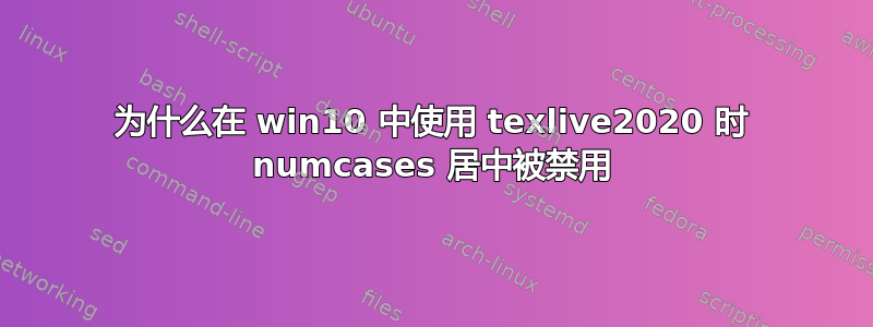 为什么在 win10 中使用 texlive2020 时 numcases 居中被禁用