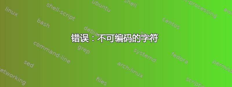 错误：不可编码的字符