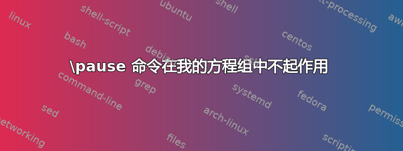 \pause 命令在我的方程组中不起作用