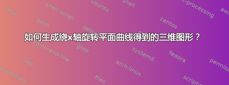 如何生成绕x轴旋转平面曲线得到的三维图形？