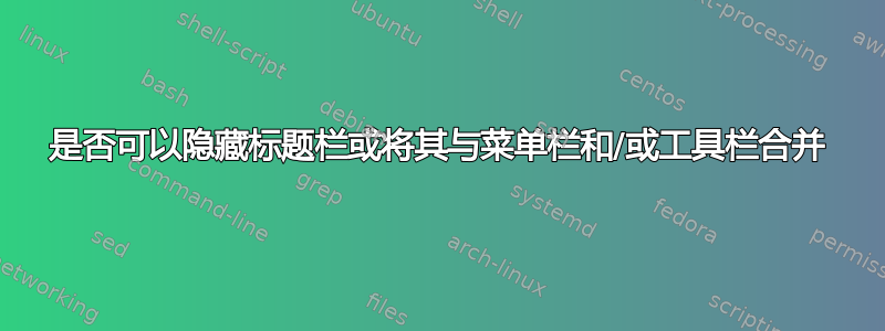 是否可以隐藏标题栏或将其与菜单栏和/或工具栏合并