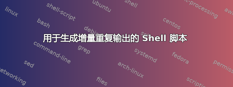 用于生成增量重复输出的 Shell 脚本