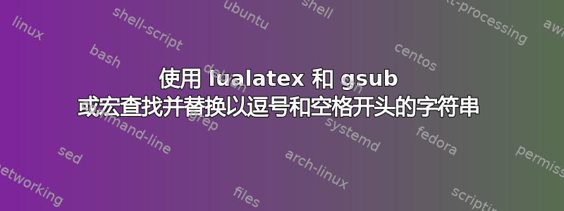 使用 lualatex 和 gsub 或宏查找并替换以逗号和空格开头的字符串