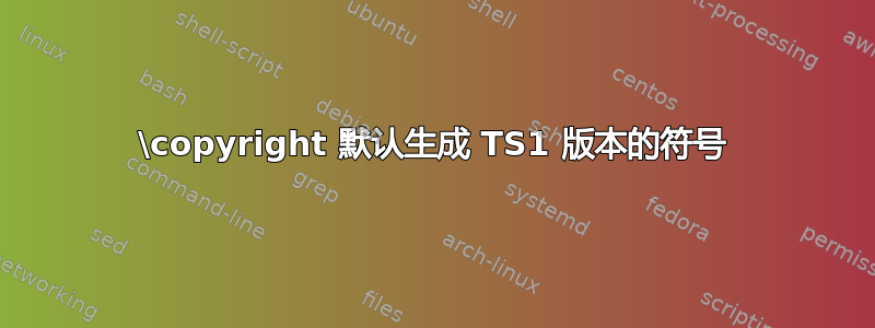 \copyright 默认生成 TS1 版本的符号