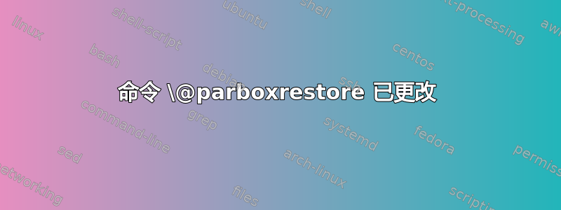 命令 \@parboxrestore 已更改