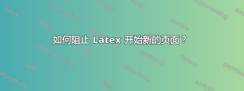 如何阻止 Latex 开始新的页面？