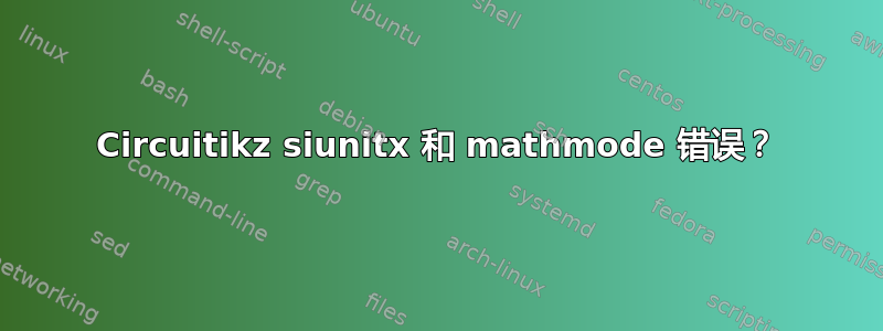 Circuitikz siunitx 和 mathmode 错误？