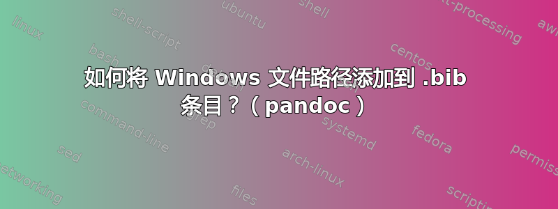 如何将 Windows 文件路径添加到 .bib 条目？（pandoc）