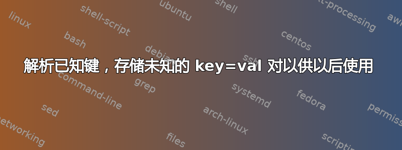 解析已知键，存储未知的 key=val 对以供以后使用