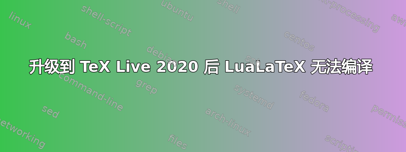 升级到 TeX Live 2020 后 LuaLaTeX 无法编译