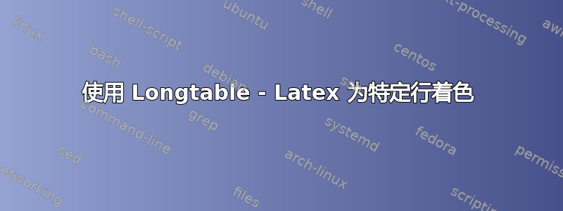 使用 Longtable - Latex 为特定行着色