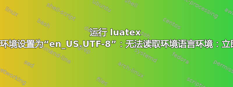 运行 luatex 并将语言环境设置为“en_US.UTF-8”：无法读取环境语言环境：立即退出？