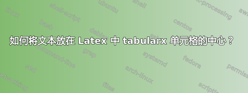 如何将文本放在 Latex 中 tabularx 单元格的中心？