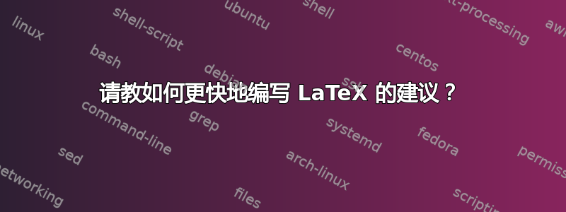 请教如何更快地编写 LaTeX 的建议？