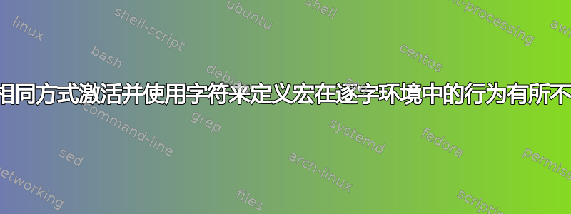 以相同方式激活并使用字符来定义宏在逐字环境中的行为有所不同