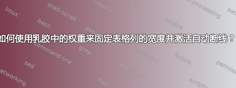 如何使用乳胶中的权重来固定表格列的宽度并激活自动断线？