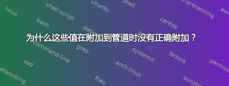 为什么这些值在附加到管道时没有正确附加？ 