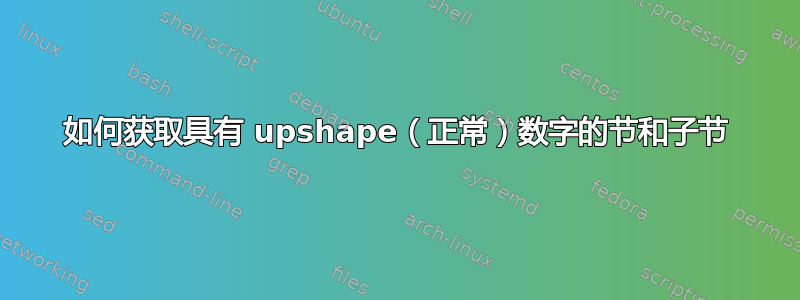 如何获取具有 upshape（正常）数字的节和子节