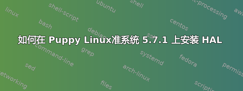 如何在 Puppy Linux准系统 5.7.1 上安装 HAL