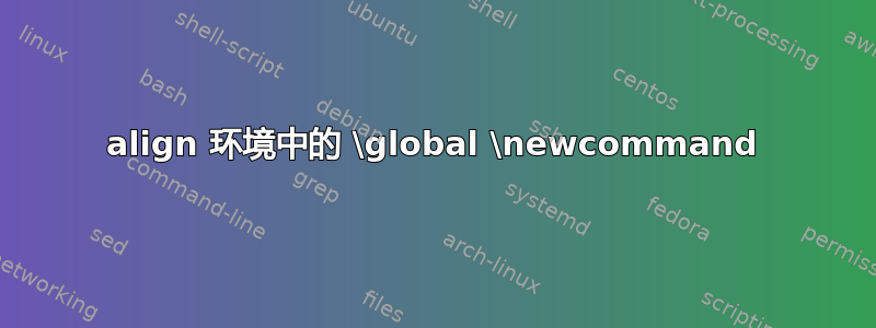 align 环境中的 \global \newcommand