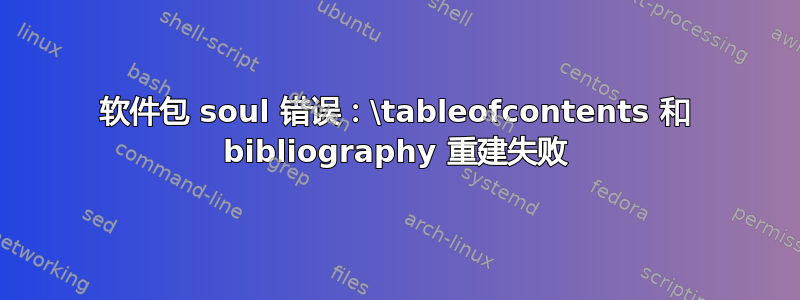 软件包 soul 错误：\tableofcontents 和 bibliography 重建失败