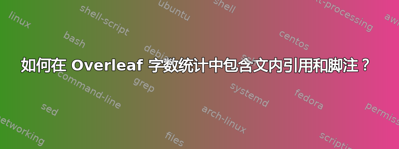 如何在 Overleaf 字数统计中包含文内引用和脚注？