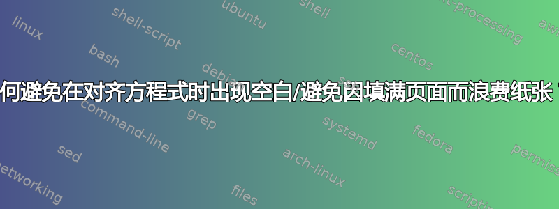 如何避免在对齐方程式时出现空白/避免因填满页面而浪费纸张？