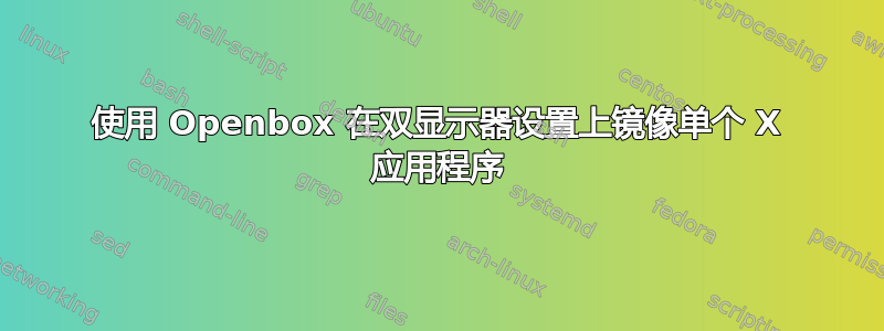 使用 Openbox 在双显示器设置上镜像单个 X 应用程序