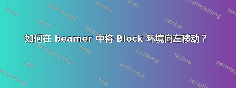 如何在 beamer 中将 Block 环境向左移动？