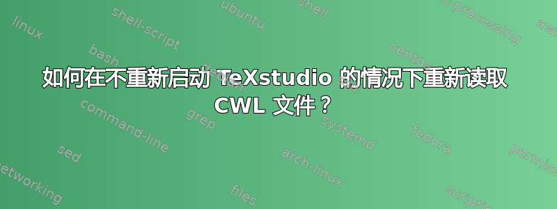 如何在不重新启动 TeXstudio 的情况下重新读取 CWL 文件？