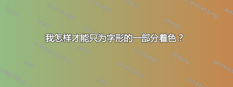 我怎样才能只为字形的一部分着色？