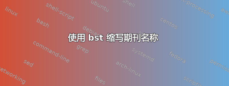 使用 bst 缩写期刊名称