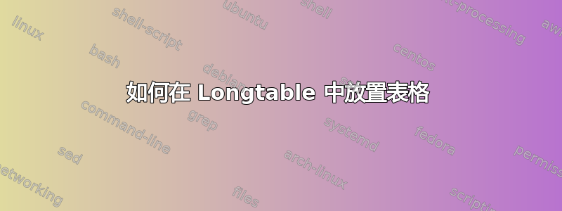 如何在 Longtable 中放置表格