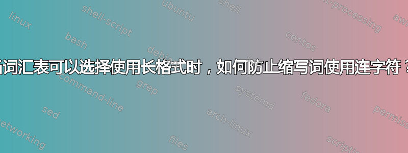 当词汇表可以选择使用长格式时，如何防止缩写词使用连字符？