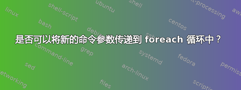 是否可以将新的命令参数传递到 foreach 循环中？