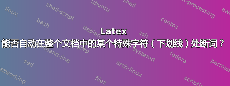 Latex 能否自动在整个文档中的某个特殊字符（下划线）处断词？