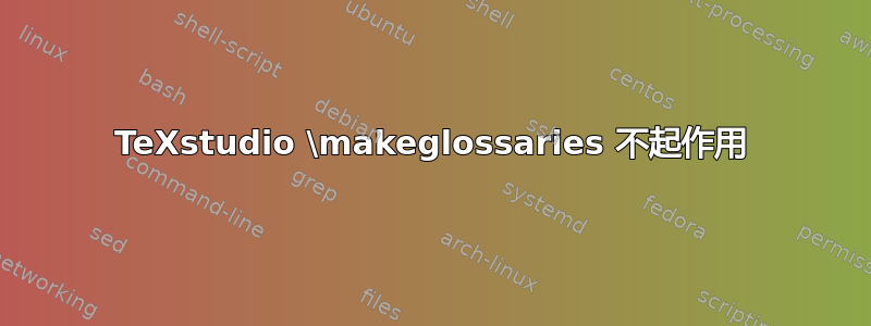 TeXstudio \makeglossaries 不起作用