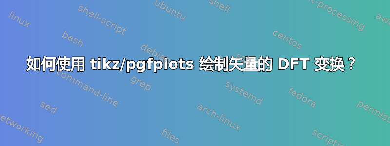 如何使用 tikz/pgfplots 绘制矢量的 DFT 变换？