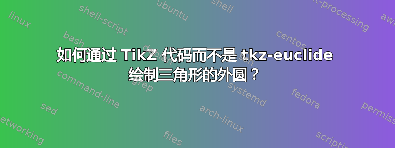 如何通过 TikZ 代码而不是 tkz-euclide 绘制三角形的外圆？