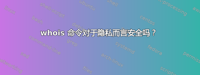 whois 命令对于隐私而言安全吗？