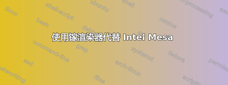 使用镓渲染器代替 Intel Mesa